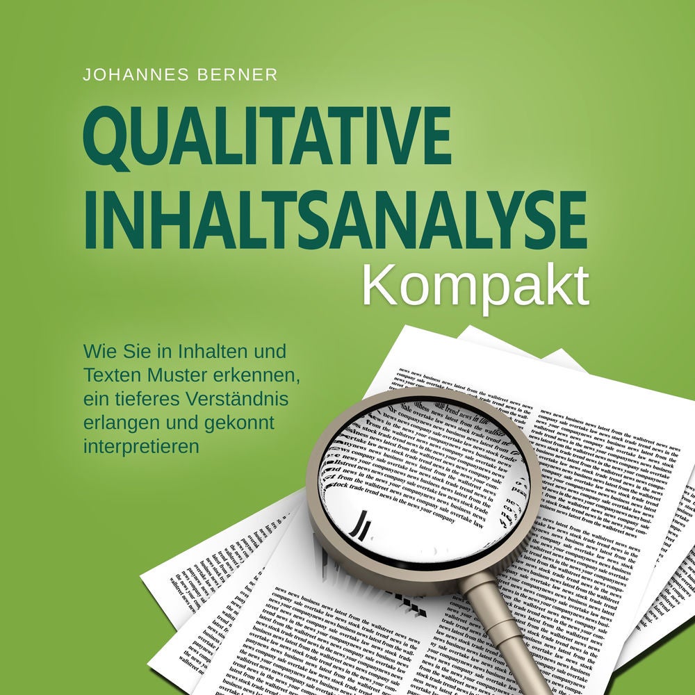 Qualitative Inhaltsanalyse - Kompakt: Wie Sie in Inhalten und Texten Muster erkennen, ein tieferes Verständnis erlangen und gekonn