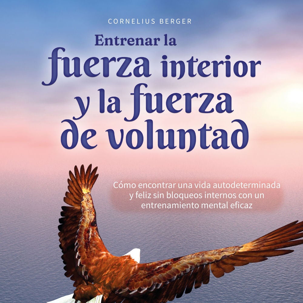 Entrenar la fuerza interior y la fuerza de voluntad: Cómo encontrar una vida autodeterminada y feliz sin bloqueos internos con un