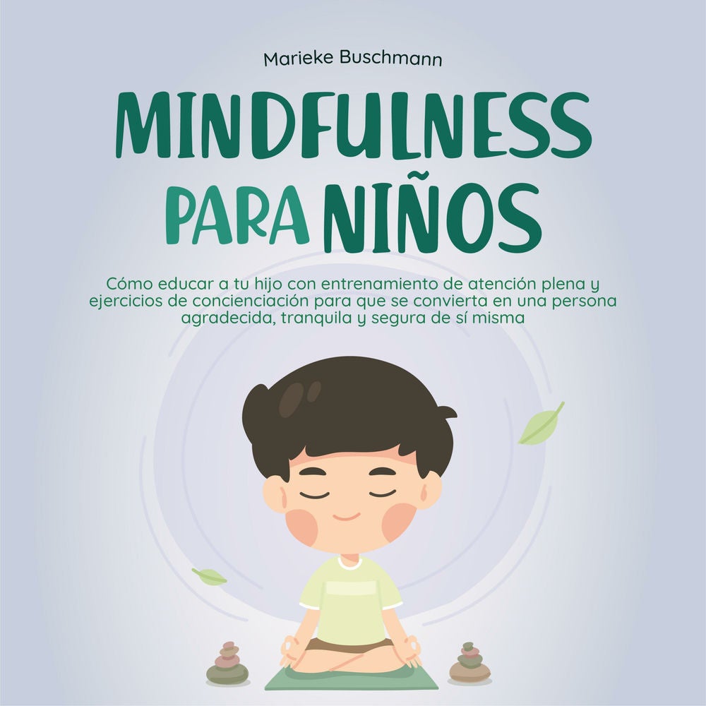 Mindfulness para niños: Cómo educar a tu hijo con entrenamiento de atención plena y ejercicios de concienciación para que se convi