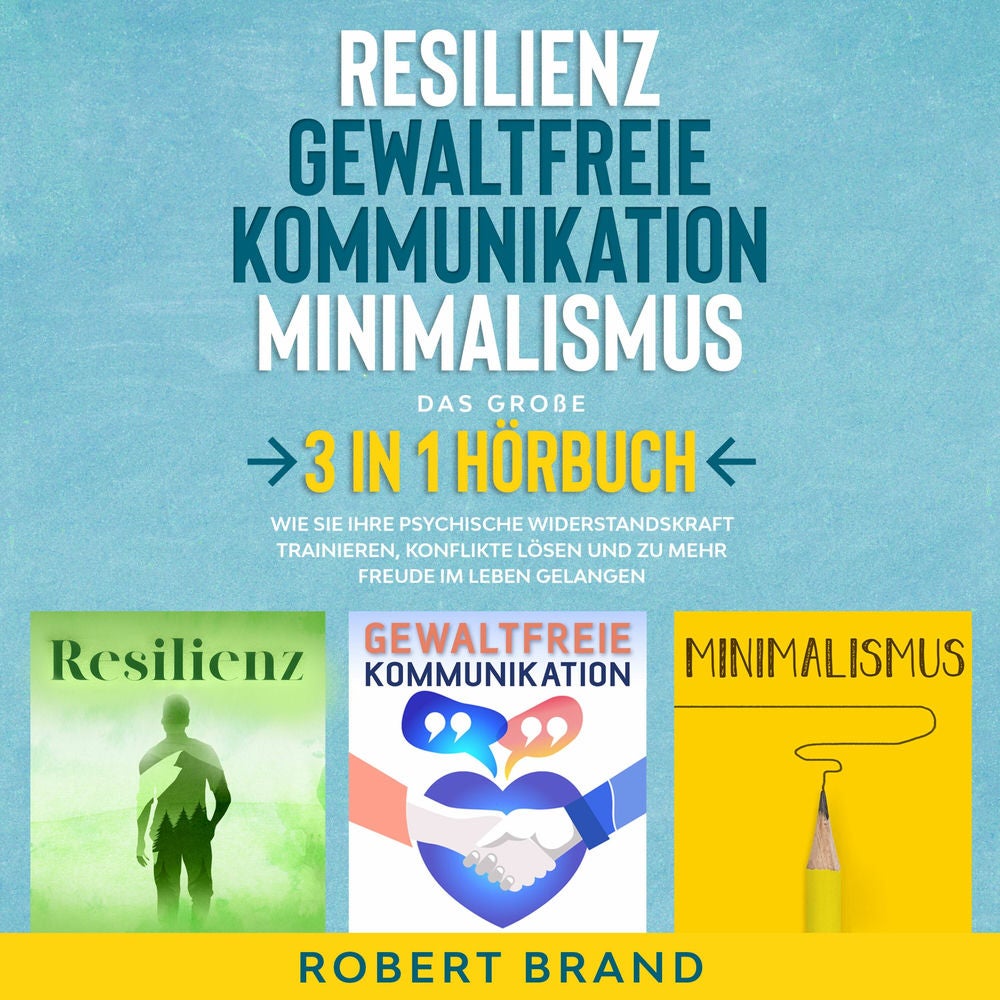 Resilienz - Gewaltfreie Kommunikation - Minimalismus - Das große 3 in 1 Hörbuch