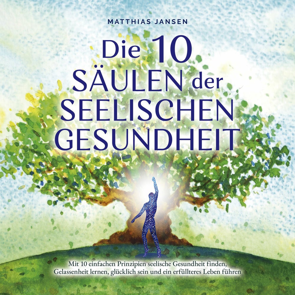 Die 10 Säulen der seelischen Gesundheit: Mit 10 einfachen Prinzipien seelische Gesundheit finden, Gelassenheit lernen, glücklich s