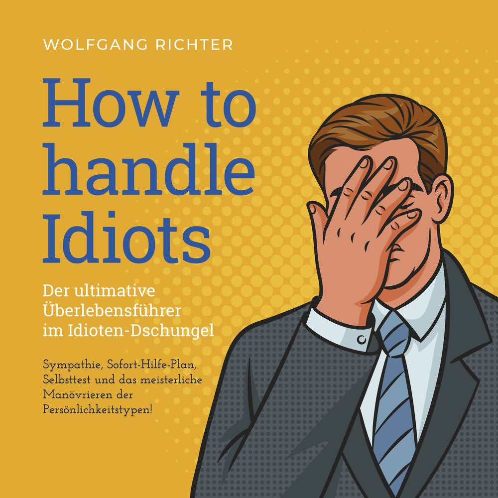 How to Handle Idiots: Der ultimative Überlebensführer im Idioten-Dschungel - Sympathie, Sofort-Hilfe-Plan, Selbsttest und das meis