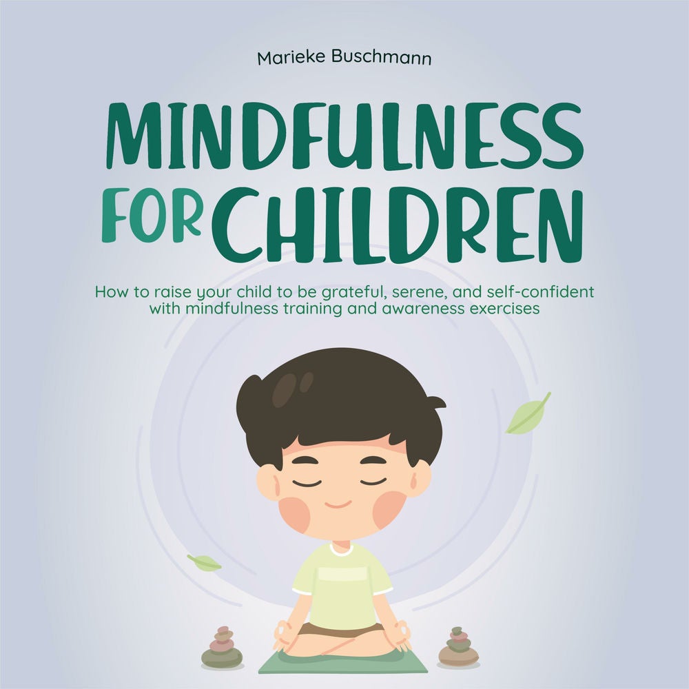 Mindfulness for children: How to raise your child to be grateful, serene, and self-confident with mindfulness training and awarene