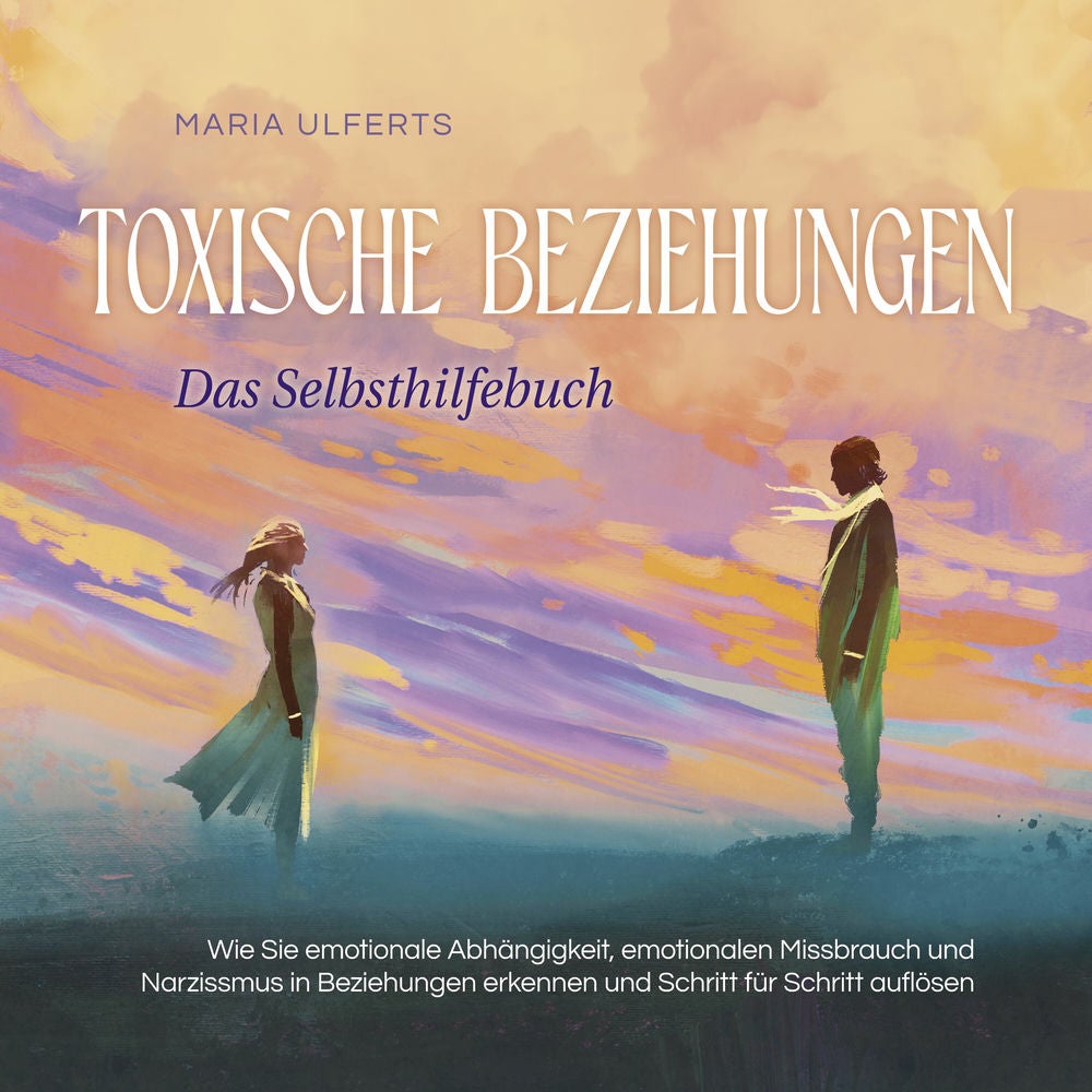Toxische Beziehungen - Das Selbsthilfebuch: Wie Sie emotionale Abhängigkeit, emotionalen Missbrauch und Narzissmus in Beziehungen