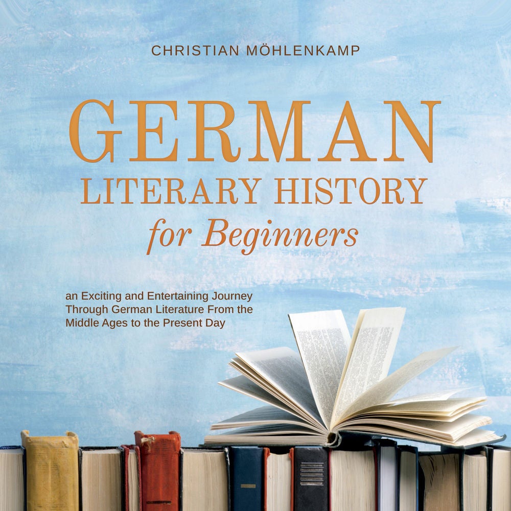 German Literary History for Beginners an Exciting and Entertaining Journey Through German Literature From the Middle Ages to the P