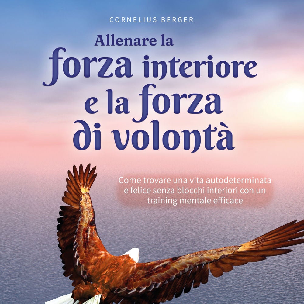 Allenare la forza interiore e la forza di volontà: Come trovare una vita autodeterminata e felice senza blocchi interiori con un t