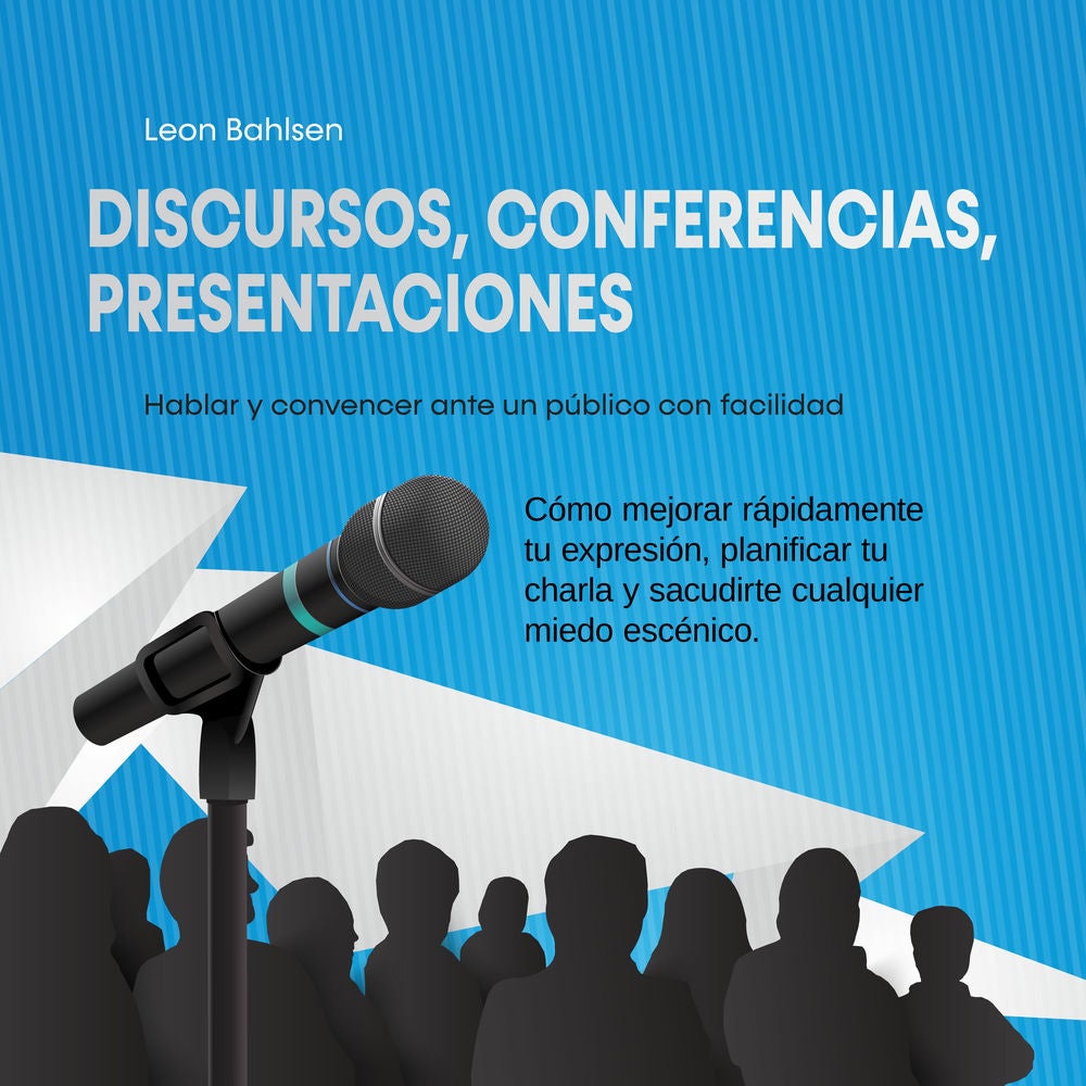 Discursos, conferencias, presentaciones: Hablar y convencer ante un público con facilidad - Cómo mejorar rápidamente tu expresión,