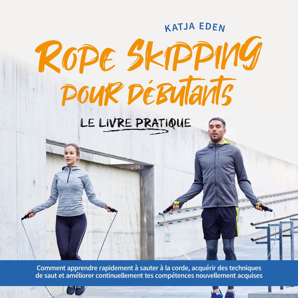 Rope Skipping pour débutants - Le livre pratique: comment apprendre rapidement à sauter à la corde, acquérir des techniques de sau