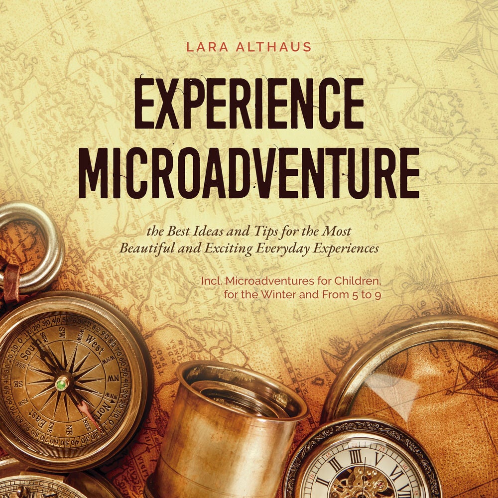 Experience Microadventure the Best Ideas and Tips for the Most Beautiful and Exciting Everyday Experiences Incl. Microadventures f