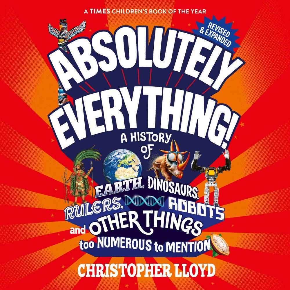 Absolutely Everything - A History of Earth, Dinosaurs, Rulers, Robots and Other Things too Numerous to Mention (Revised and Expand