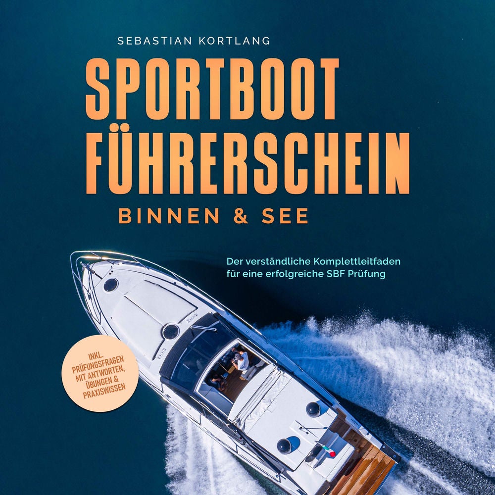 Sportbootführerschein Binnen & See: Der verständliche Komplettleitfaden für eine erfolgreiche SBF Prüfung - inkl. Prüfungsfragen m