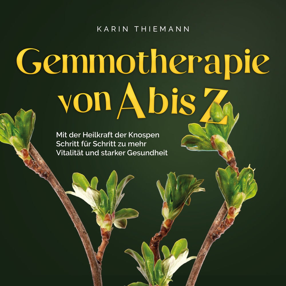 Gemmotherapie von A bis Z: Mit der Heilkraft der Knospen Schritt für Schritt zu mehr Vitalität und starker Gesundheit - inkl. Anle
