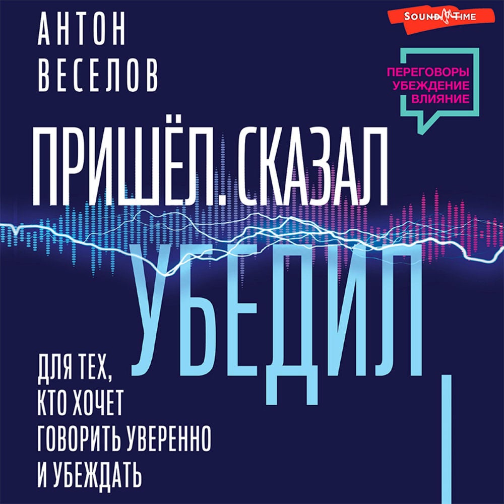 Пришел. Сказал. Убедил. Для тех, кто хочет говорить уверенно и убеждать