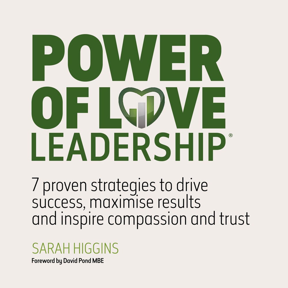 Power of Love Leadership - 7 Proven Strategies to Drive Success, Maximise Results and Inspire Compassion and Trust