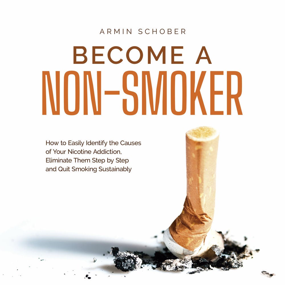 Become a Non-smoker How to Easily Identify the Causes of Your Nicotine Addiction, Eliminate Them Step by Step and Quit Smoking Sus