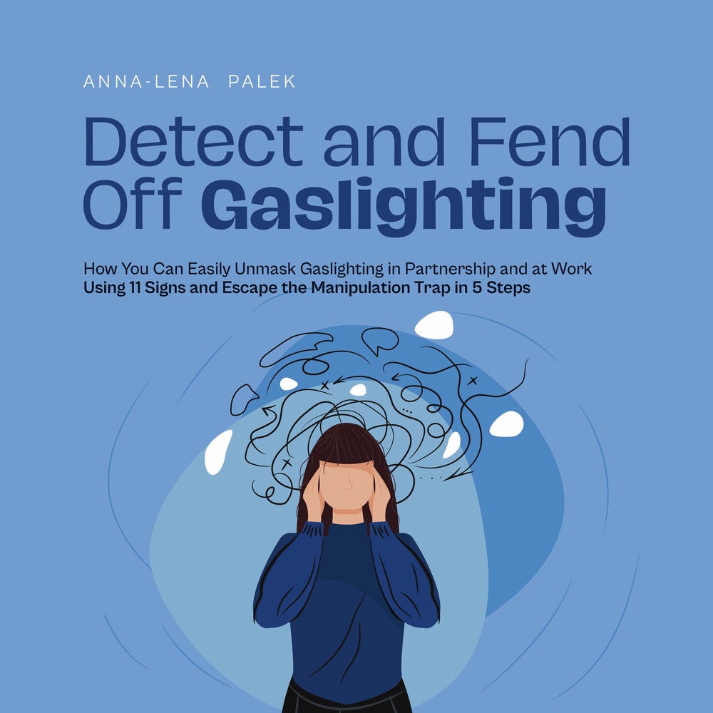 Detect and Fend Off Gaslighting How You Can Easily Unmask Gaslighting in Partnership and at Work Using 11 Signs and Escape the Man