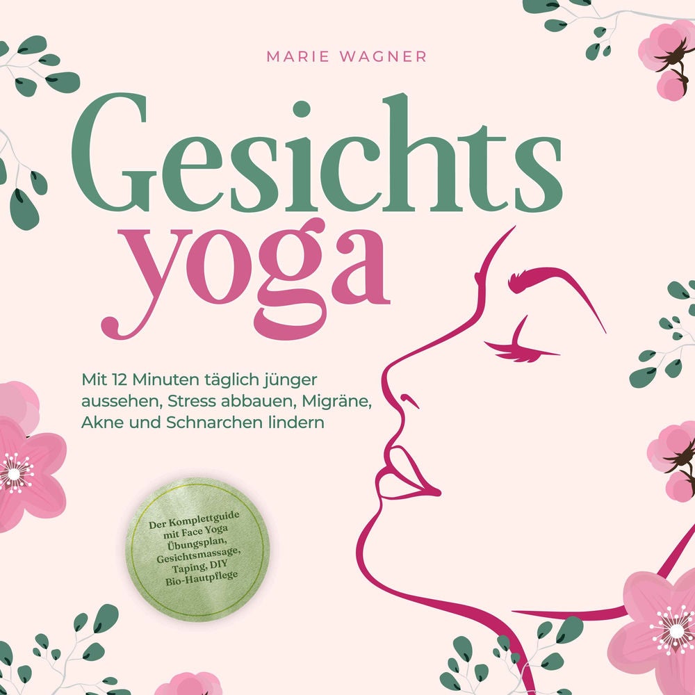 Gesichtsyoga: Mit 12 Minuten täglich jünger aussehen, Stress abbauen, Migräne, Akne und Schnarchen lindern - Der Komplettguide mit