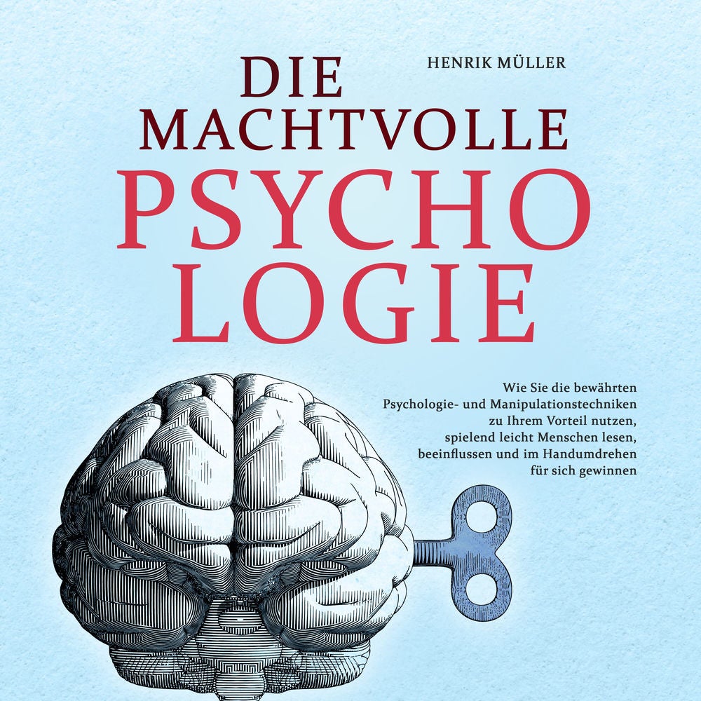 DIE MACHTVOLLE PSYCHOLOGIE: Wie Sie die bewährten Psychologie- und Manipulationstechniken zu Ihrem Vorteil nutzen, spielend leicht