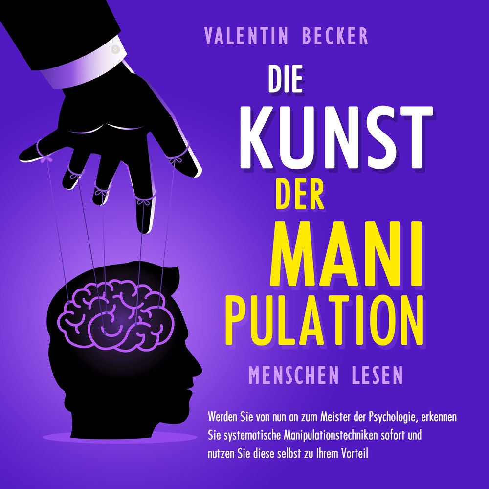 Die Kunst der Manipulation - Menschen lesen: Werden Sie von nun an zum Meister der Psychologie, erkennen Sie systematische Manipul