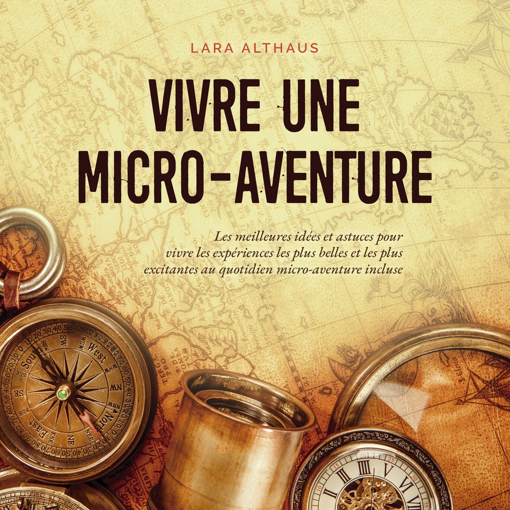 Vivre une micro-aventure Les meilleures idées et astuces pour vivre les expériences les plus belles et les plus excitantes au quot