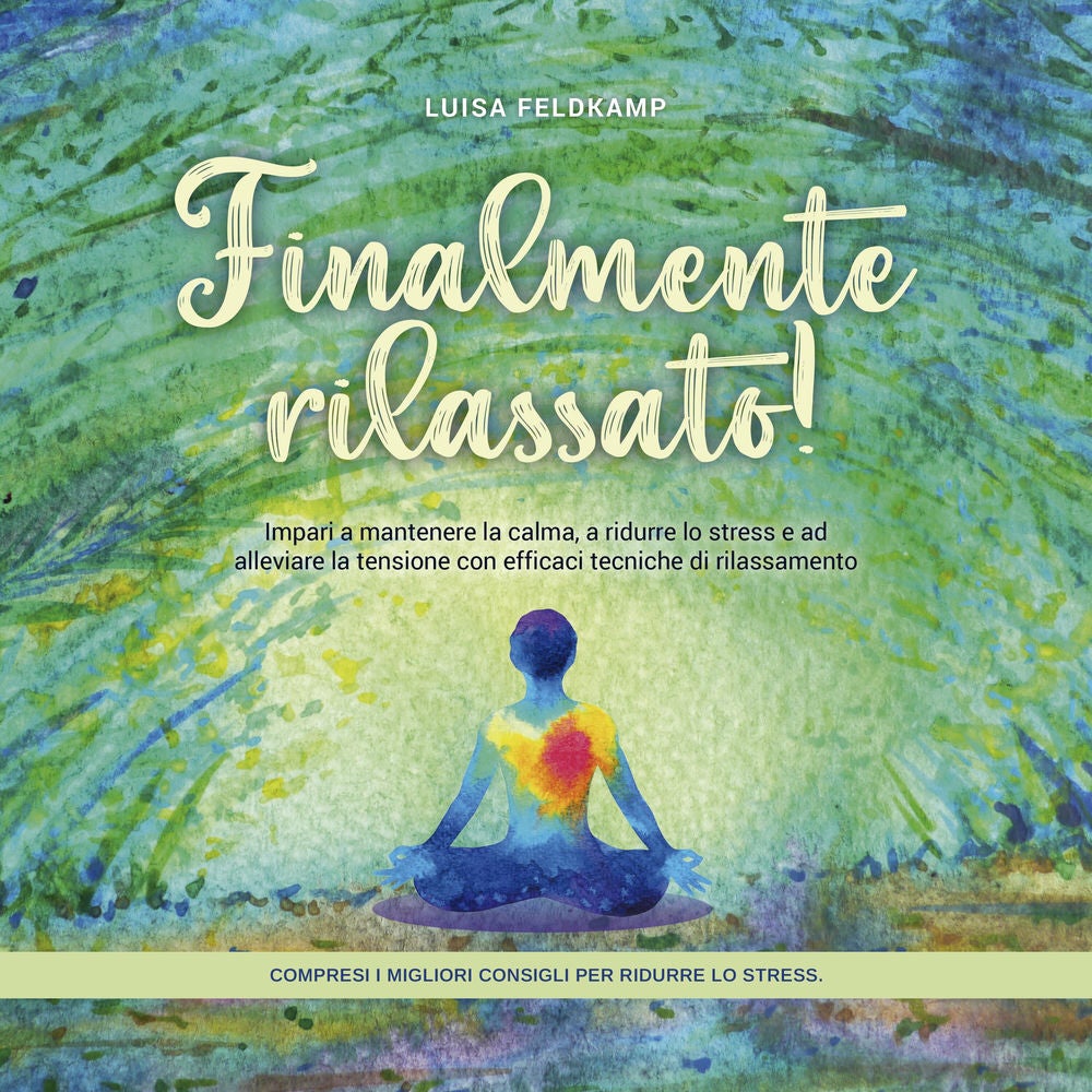 Finalmente rilassato! Impari a mantenere la calma, a ridurre lo stress e ad alleviare la tensione con efficaci tecniche di rilassa