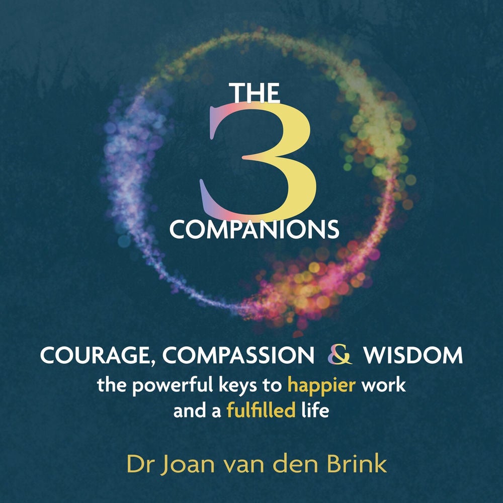 The Three Companions - Compassion, Courage and Wisdom: The powerful keys to happier work and a fulfilled life