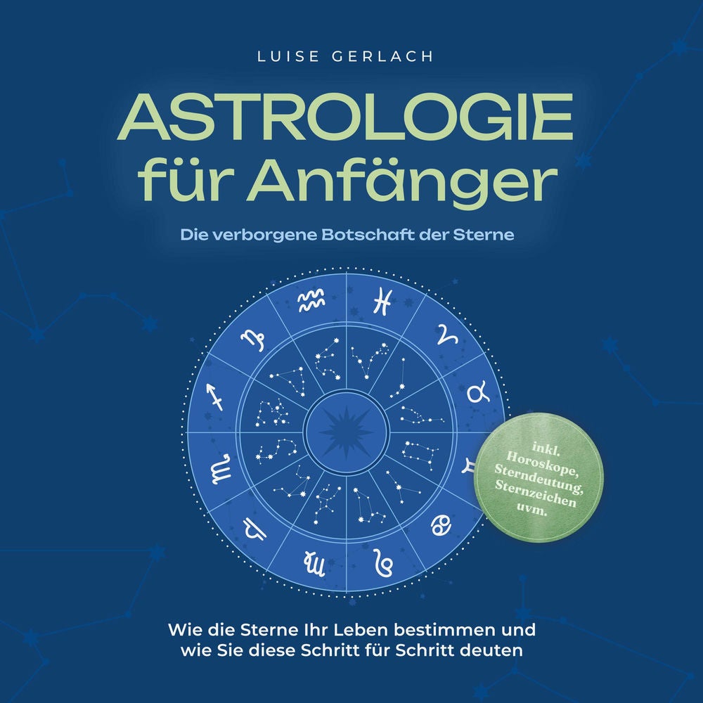 Astrologie für Anfänger - Die verborgene Botschaft der Sterne: Wie die Sterne Ihr Leben bestimmen und wie Sie diese Schritt für Sc