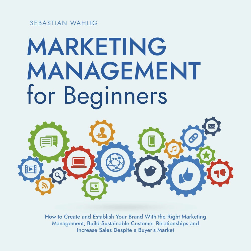 Marketing Management for Beginners: How to Create and Establish Your Brand With the Right Marketing Management, Build Sustainable