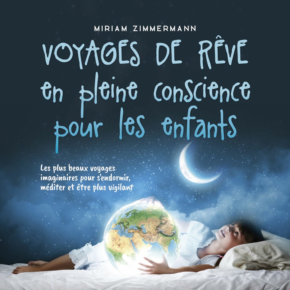 Voyages de rêve en pleine conscience pour les enfants: Les plus beaux voyages imaginaires pour s'endormir, méditer et être plus vi
