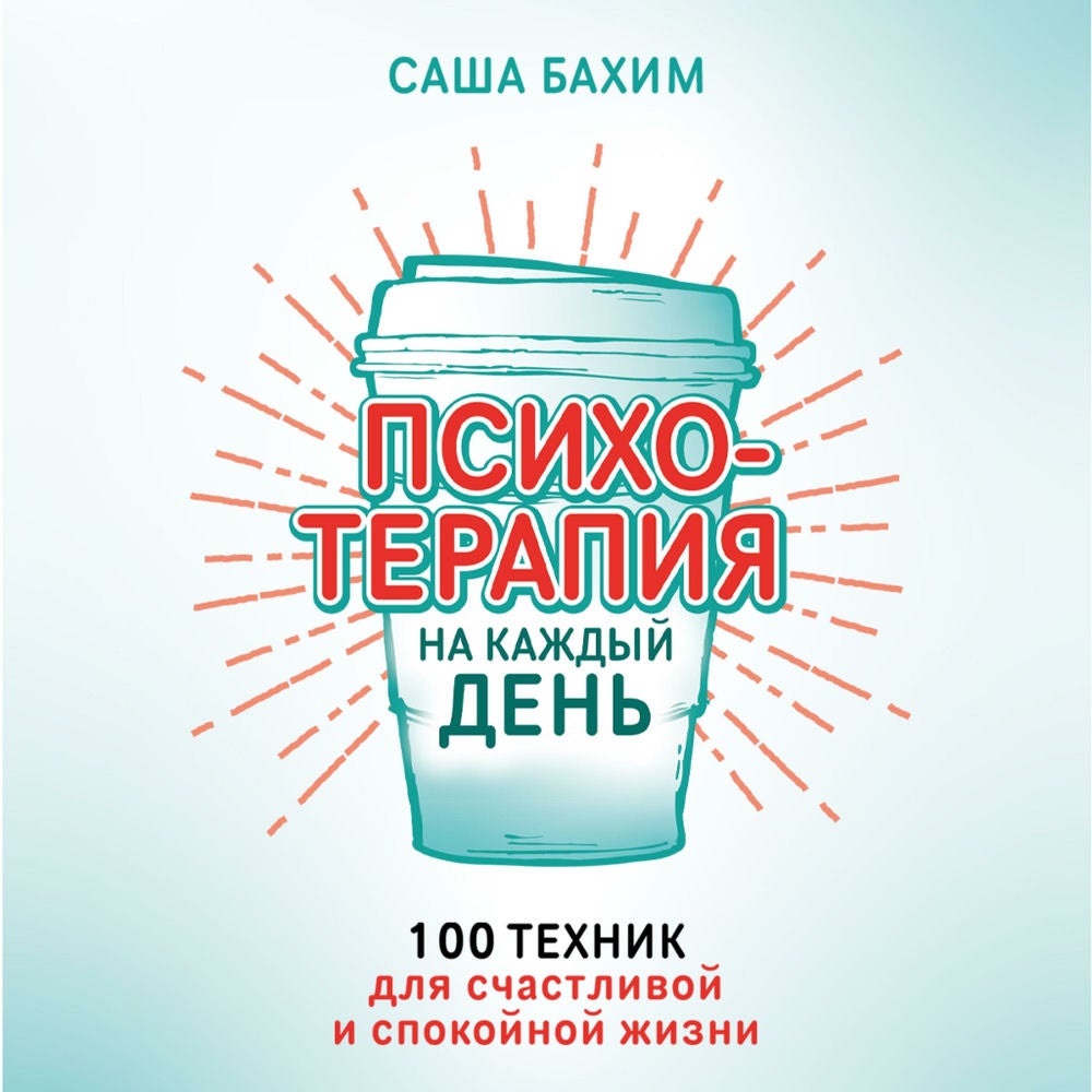 Психотерапия на каждый день: 100 техник для счастливой и спокойной жизни