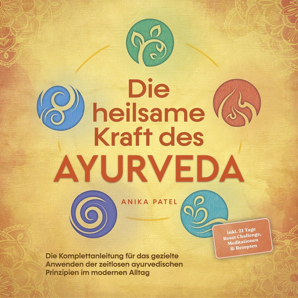 Die heilsame Kraft des Ayurveda: Die Komplettanleitung für das gezielte Anwenden der zeitlosen ayurvedischen Prinzipien im moderne