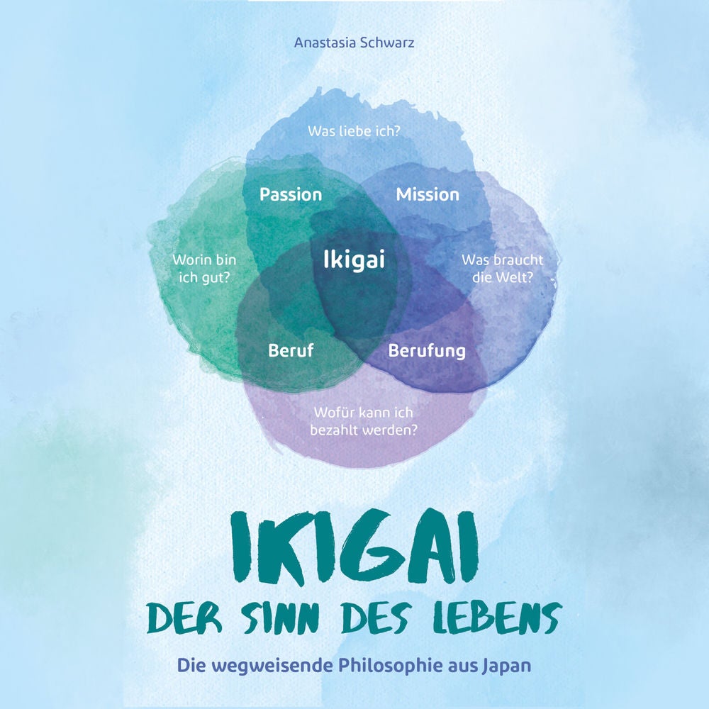 Ikigai - Der Sinn des Lebens: Die wegweisende Philosophie aus Japan, mit der du deiner eigenen Bestimmung folgen und deine Passion