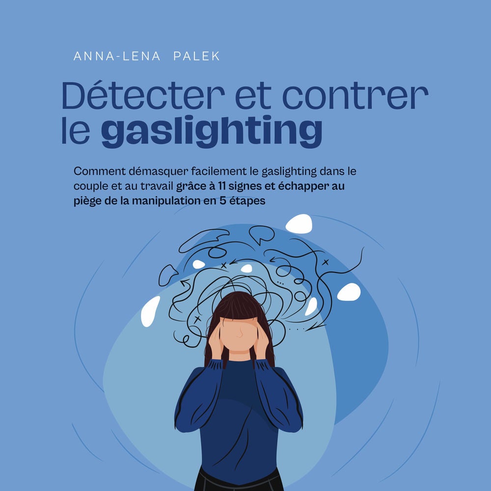 Détecter et contrer le gaslighting Comment démasquer facilement le gaslighting dans le couple et au travail grâce à 11 signes et é