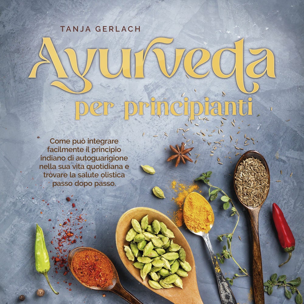 Ayurveda per principianti Come può integrare facilmente il principio indiano di autoguarigione nella sua vita quotidiana e trovare