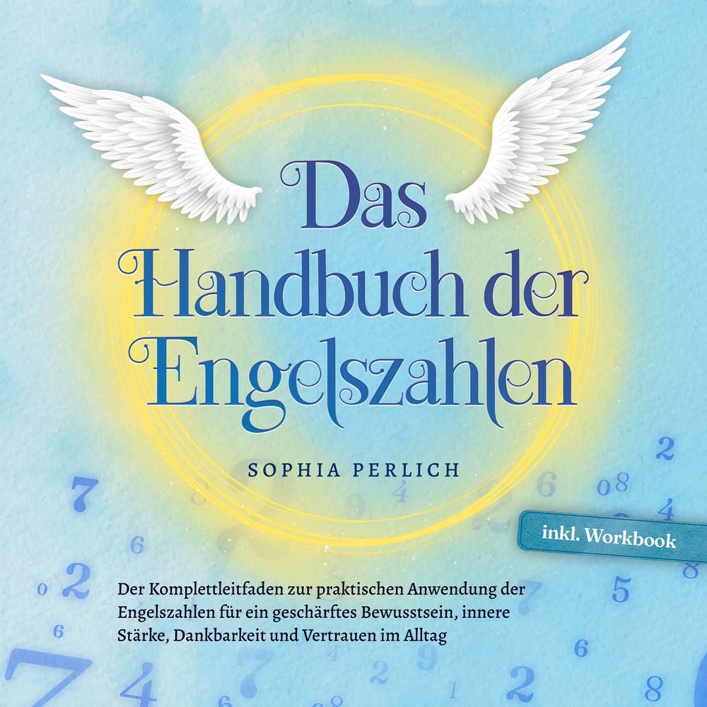 Das Handbuch der Engelszahlen: Der Komplettleitfaden zur praktischen Anwendung der Engelszahlen für ein geschärftes Bewusstsein, i
