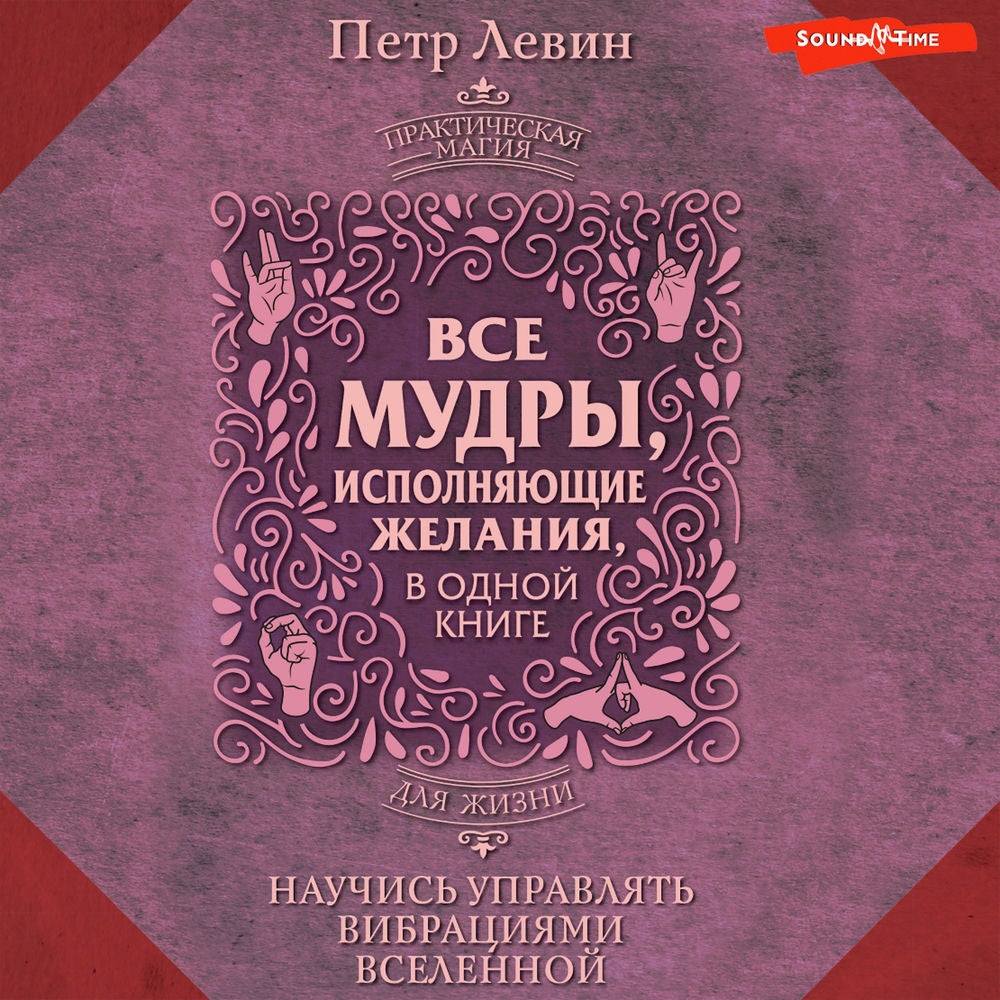 Все мудры, исполняющие желания, в одной книге. Научись управлять вибрациями Вселенной