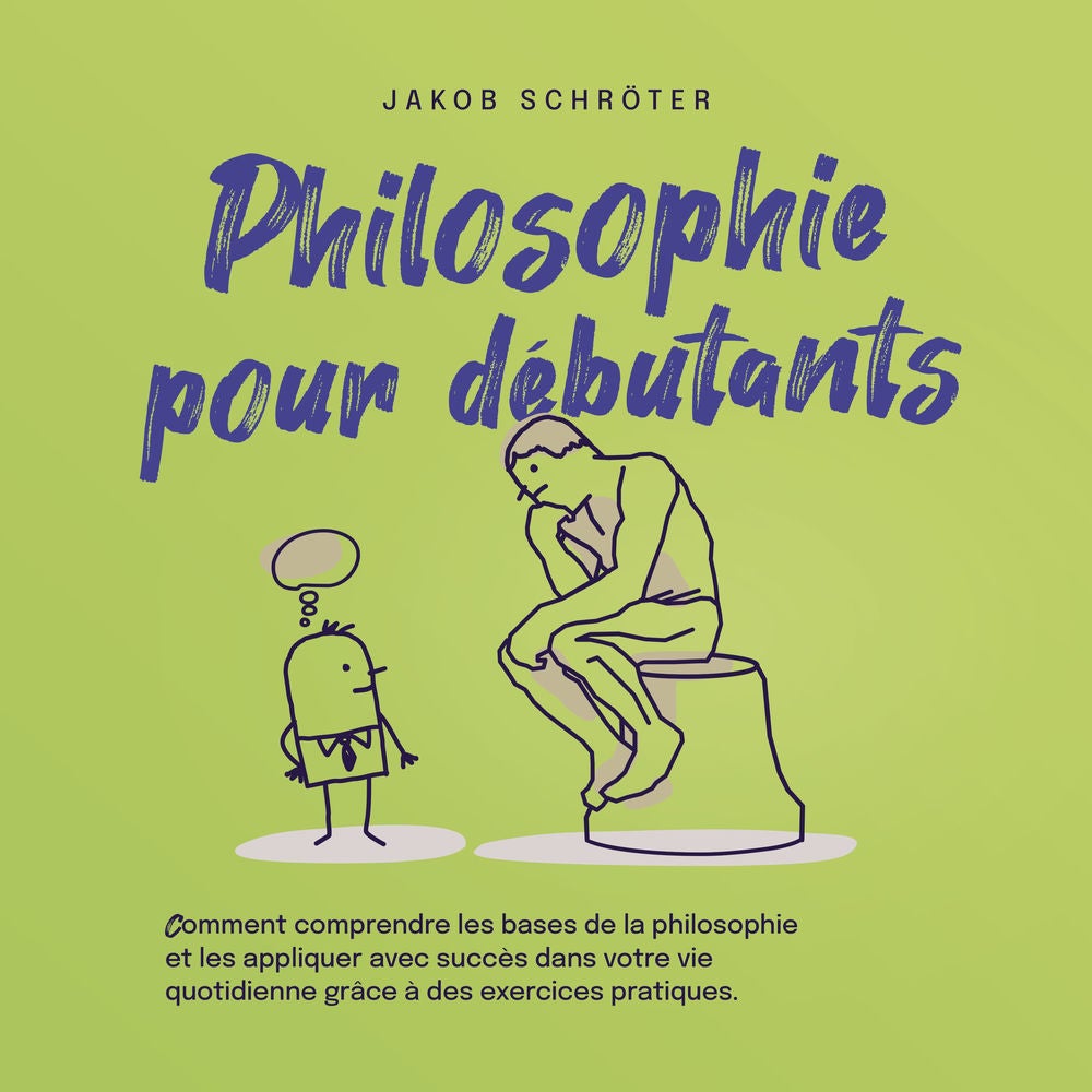 Philosophie pour débutants Comment comprendre les bases de la philosophie et les appliquer avec succès dans votre vie quotidienne