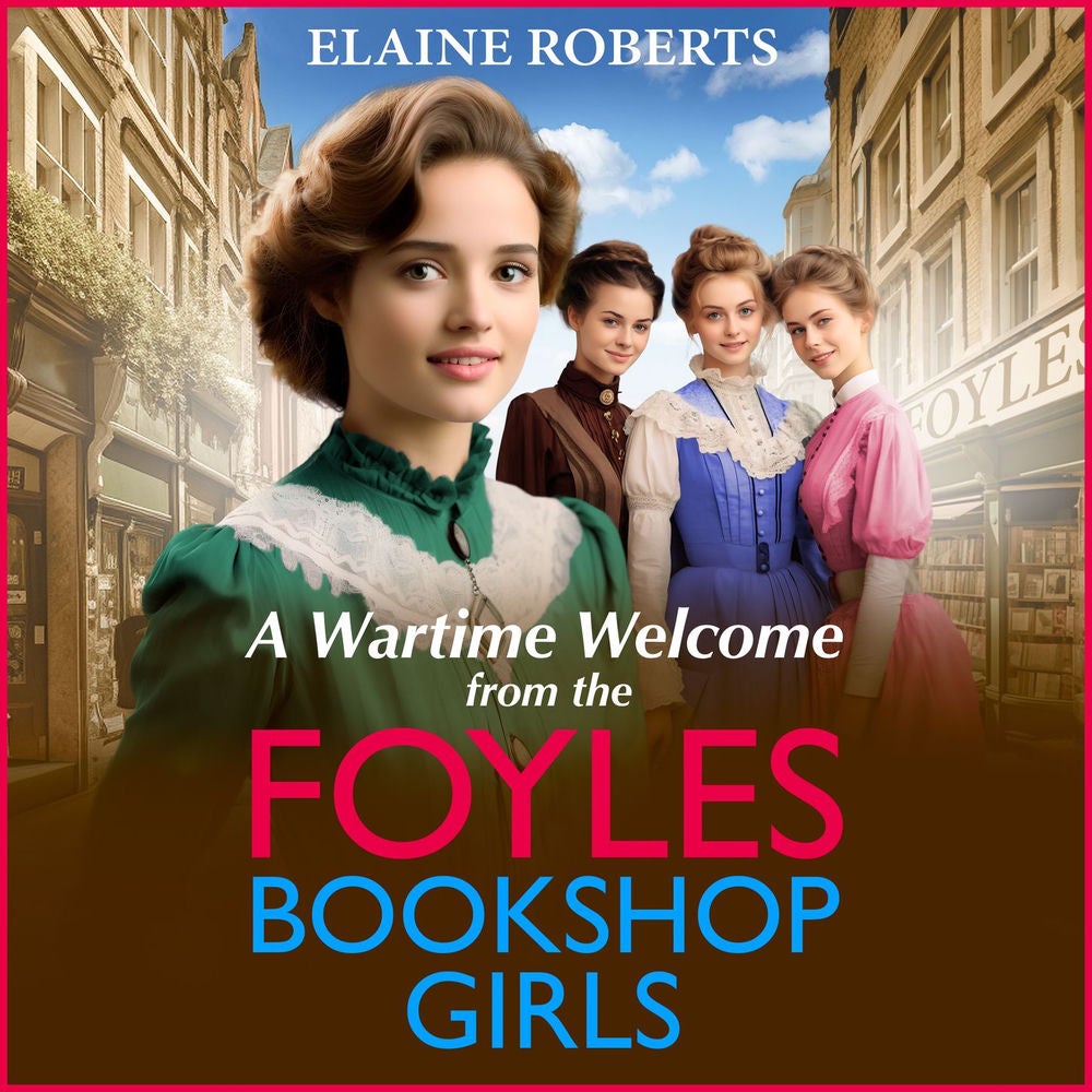 A Wartime Welcome from the Foyles Bookshop Girls - The start of a BRAND NEW emotional wartime saga series from Elaine Roberts for