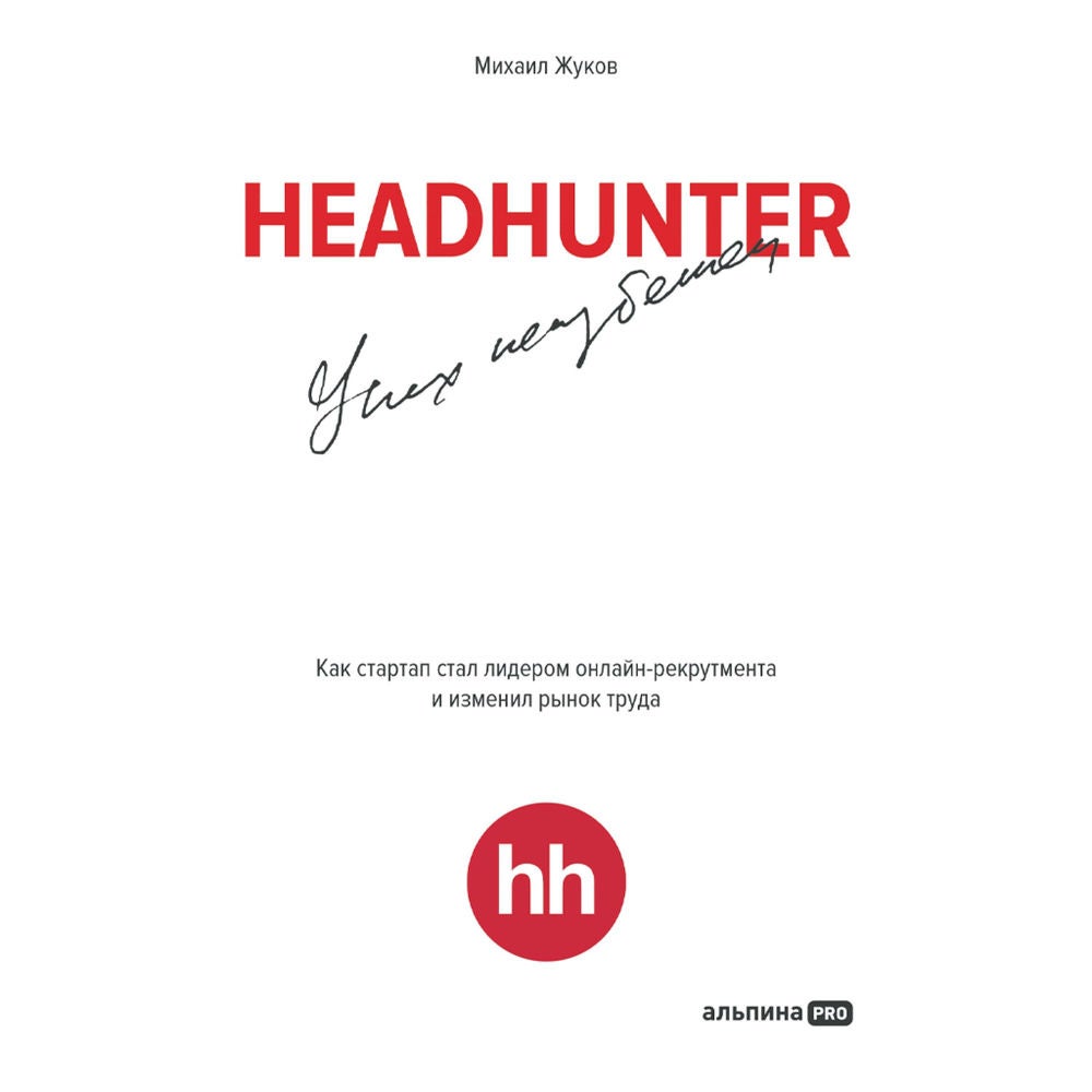 HeadHunter. Успех неизбежен. Как стартап стал лидером онлайн-рекрутмента и изменил рынок труда
