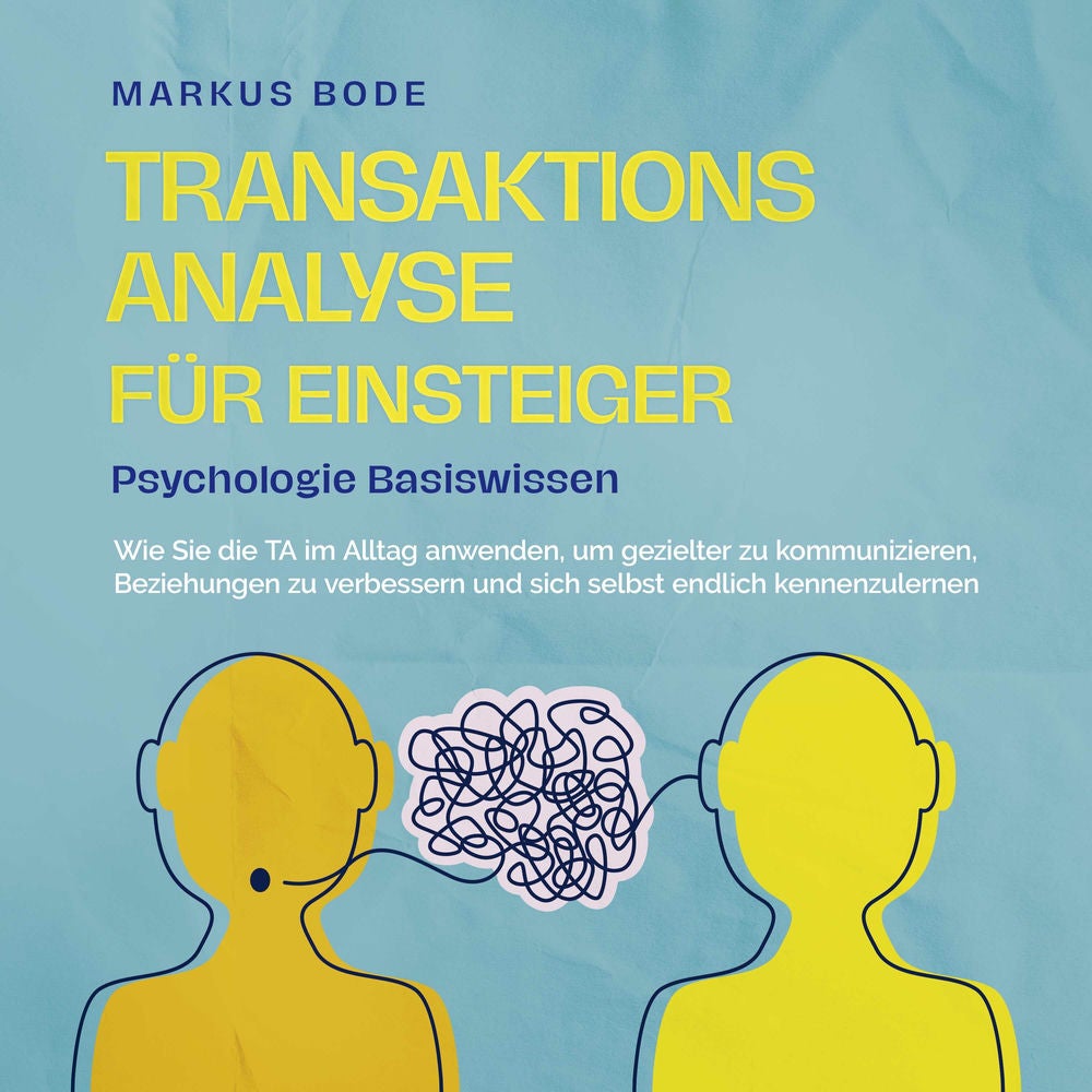 Transaktionsanalyse für Einsteiger - Psychologie Basiswissen: Wie Sie die TA im Alltag anwenden, um gezielter zu kommunizieren, Be