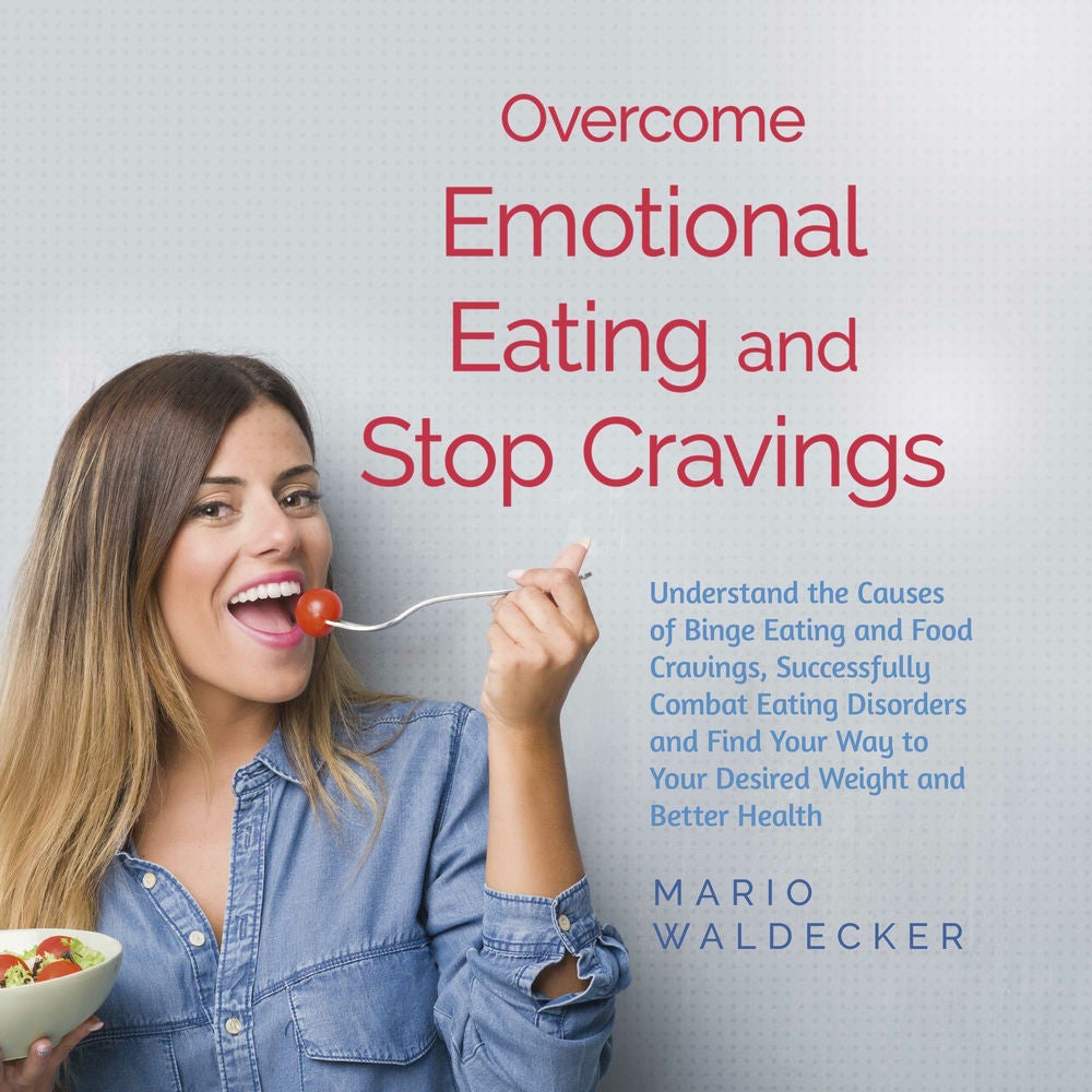 Overcome Emotional Eating and Stop Cravings: Understand the Causes of Binge Eating and Food Cravings, Successfully Combat Eating D