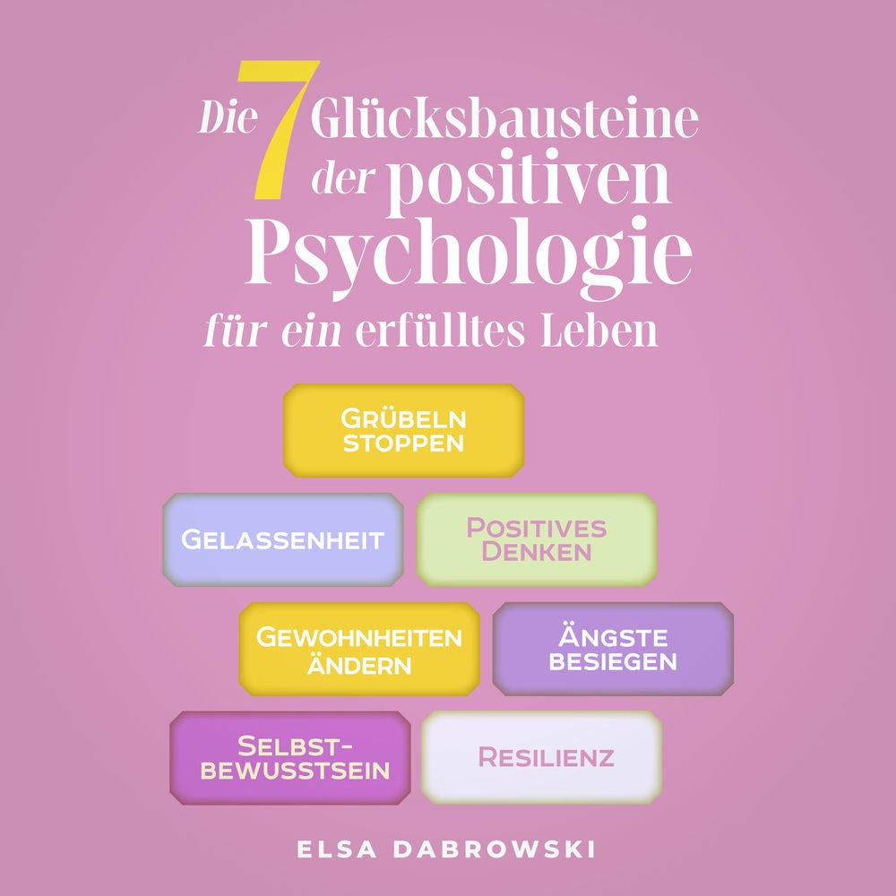 Die 7 Glücksbausteine der positiven Psychologie für ein erfülltes Leben: Grübeln stoppen - Gelassenheit - Positives Denken - Gewoh