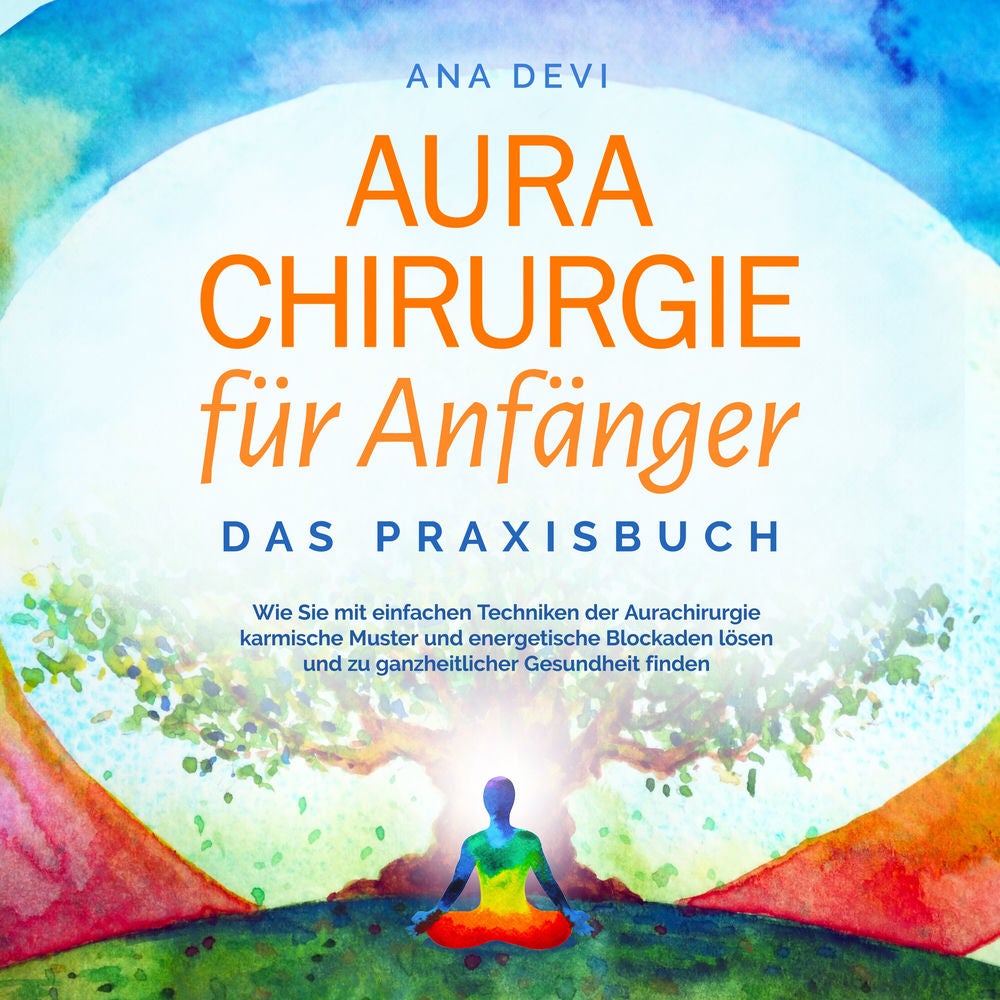 Aurachirurgie für Anfänger - Das Praxisbuch: Wie Sie mit einfachen Techniken der Aurachirurgie karmische Muster und energetische B
