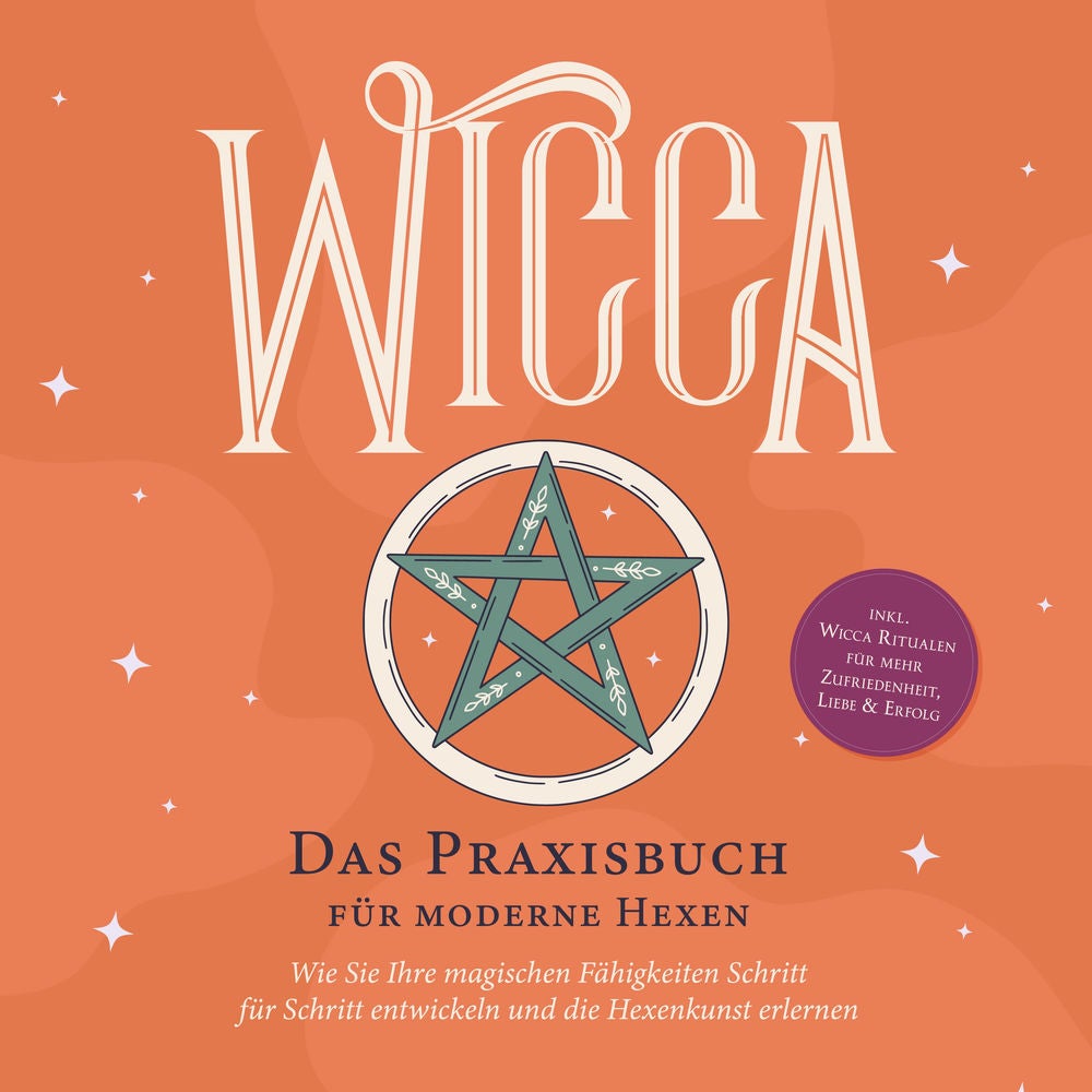 Wicca - Das Praxisbuch für moderne Hexen: Wie Sie Ihre magischen Fähigkeiten Schritt für Schritt entwickeln und die Hexenkunst erl