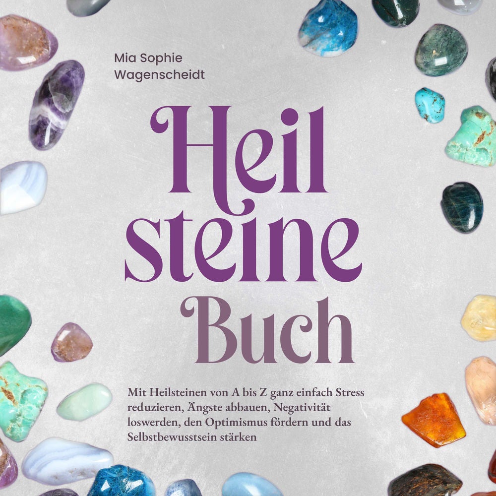 Heilsteine Buch: Mit Heilsteinen von A bis Z ganz einfach Stress reduzieren, Ängste abbauen, Negativität loswerden, den Optimismus