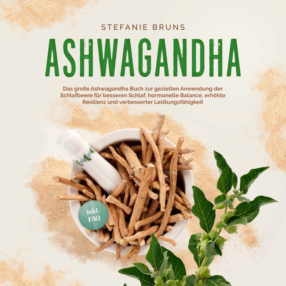 Ashwagandha - Das große Ashwagandha Buch zur gezielten Anwendung der Schlafbeere für besseren Schlaf, hormonelle Balance, erhöhte