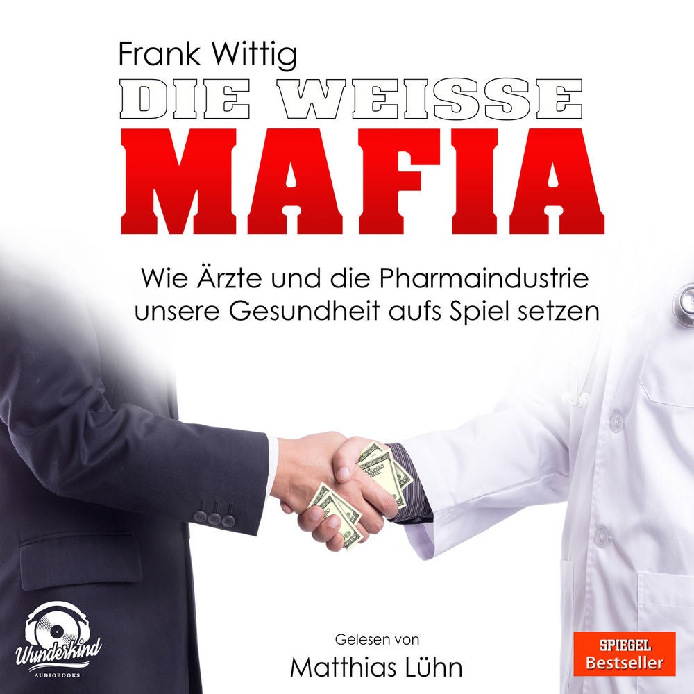 Die weiße Mafia - Wie Ärzte und die Pharmaindustrie unsere Gesundheit aufs Spiel setzen