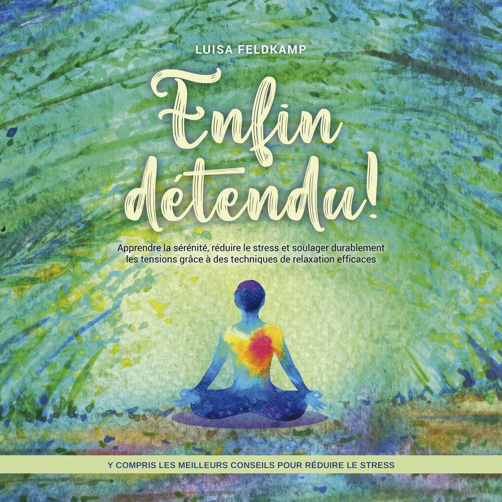 Enfin détendu ! Apprendre la sérénité, réduire le stress et soulager durablement les tensions grâce à des techniques de relaxation