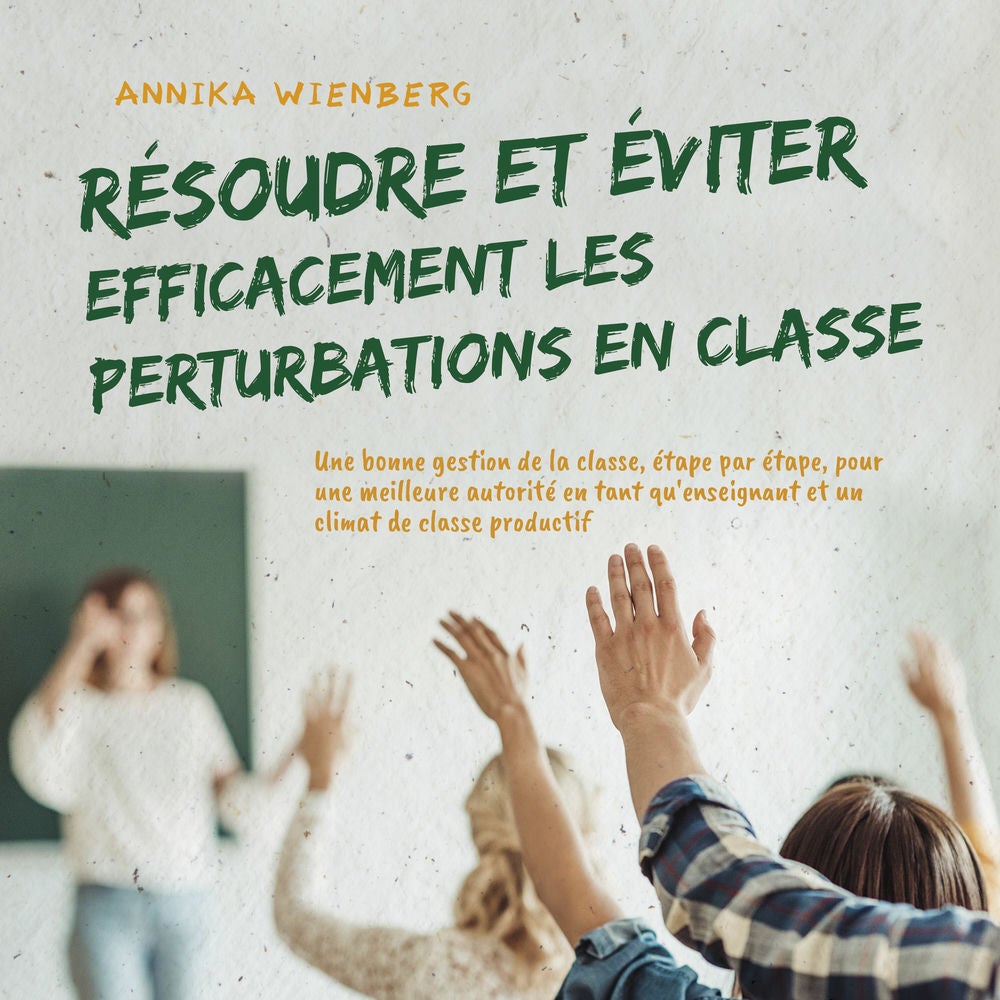 Résoudre et éviter efficacement les perturbations en classe: Une bonne gestion de la classe, étape par étape, pour une meilleure a