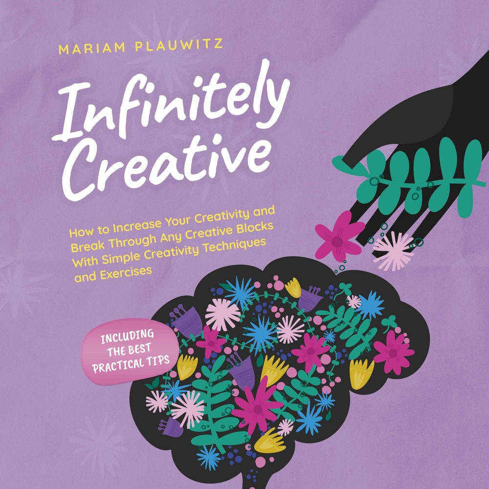 Infinitely Creative: How to Increase Your Creativity and Break Through Any Creative Blocks With Simple Creativity Techniques and E